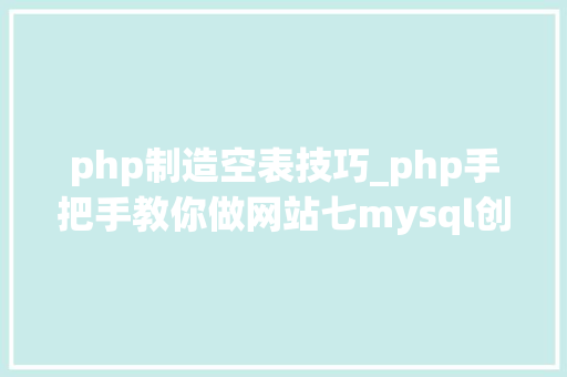 php制造空表技巧_php手把手教你做网站七mysql创建数据库建表