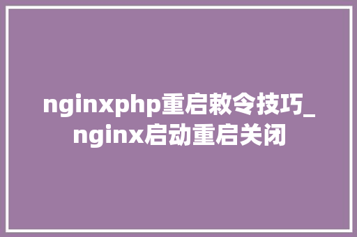 nginxphp重启敕令技巧_nginx启动重启关闭