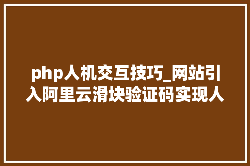 php人机交互技巧_网站引入阿里云滑块验证码实现人机交互教程