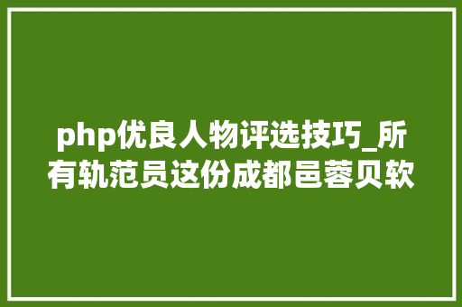 php优良人物评选技巧_所有轨范员这份成都邑蓉贝软件人才评选办法请你查收
