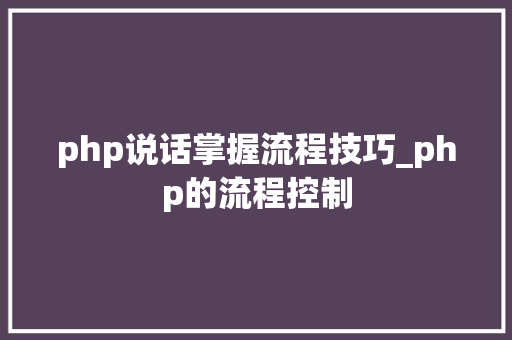 php说话掌握流程技巧_php的流程控制