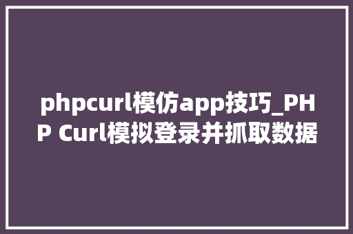 phpcurl模仿app技巧_PHP Curl模拟登录并抓取数据