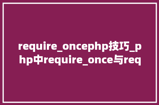 require_oncephp技巧_php中require_once与require的差异
