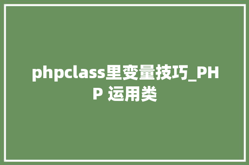 phpclass里变量技巧_PHP 运用类