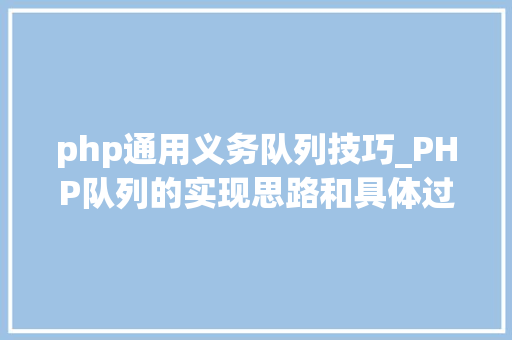 php通用义务队列技巧_PHP队列的实现思路和具体过程