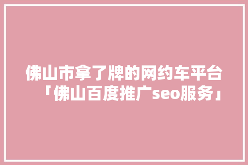 佛山市拿了牌的网约车平台「佛山百度推广seo服务」