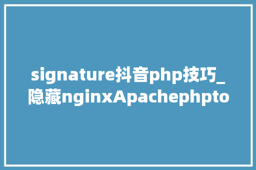 signature抖音php技巧_隐藏nginxApachephptomcat做事版本号