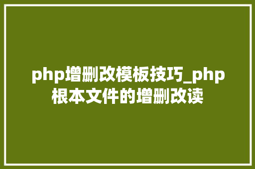 php增删改模板技巧_php根本文件的增删改读