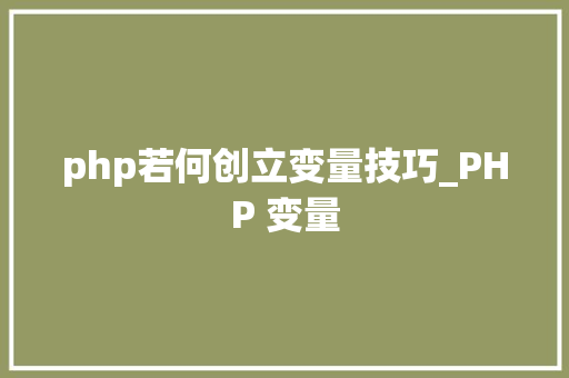 php若何创立变量技巧_PHP 变量
