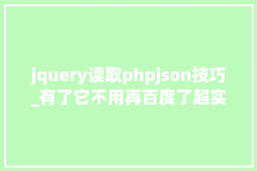 jquery读取phpjson技巧_有了它不用再百度了超实用的jquery运用方法实用性999