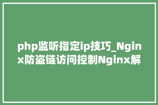 php监听指定ip技巧_Nginx防盗链访问控制Nginx解析PHP的相关设备Nginx代理