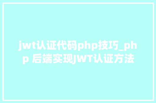 jwt认证代码php技巧_php 后端实现JWT认证方法