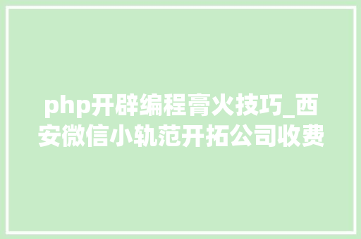 php开辟编程膏火技巧_西安微信小轨范开拓公司收费标准价格差异专业解析