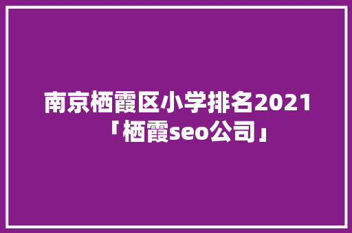 南京栖霞区小学排名2021「栖霞seo公司」 南京栖霞区小学排名2021「栖霞seo公司」 网站建设