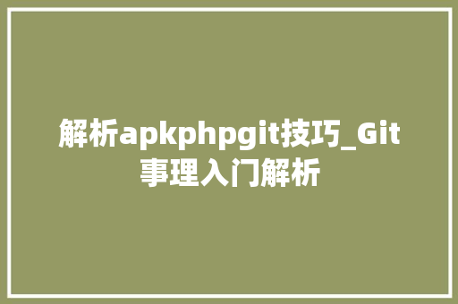 解析apkphpgit技巧_Git事理入门解析