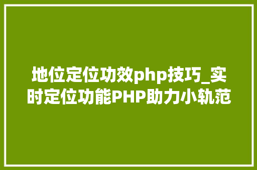 地位定位功效php技巧_实时定位功能PHP助力小轨范实用性飙升