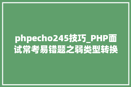 phpecho245技巧_PHP面试常考易错题之弱类型转换