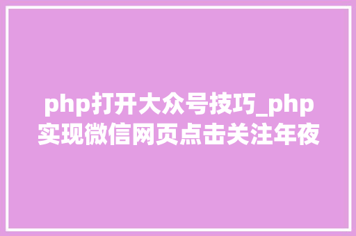 php打开大众号技巧_php实现微信网页点击关注年夜众号