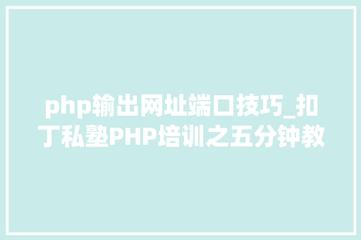 php输出网址端口技巧_扣丁私塾PHP培训之五分钟教你编写一个实时弹幕网站