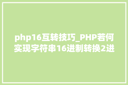 php16互转技巧_PHP若何实现字符串16进制转换2进制