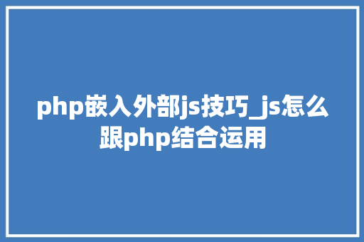 php嵌入外部js技巧_js怎么跟php结合运用