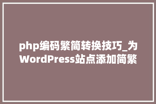 php编码繁简转换技巧_为WordPress站点添加简繁转换功能的图文教程