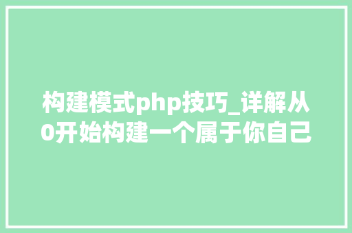 构建模式php技巧_详解从0开始构建一个属于你自己的PHP框架上