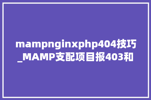 mampnginxphp404技巧_MAMP支配项目报403和404缺点若何解决