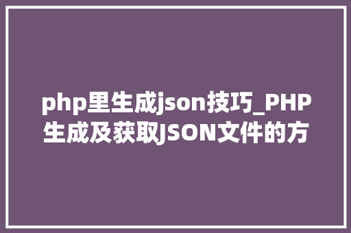 php里生成json技巧_PHP生成及获取JSON文件的方法