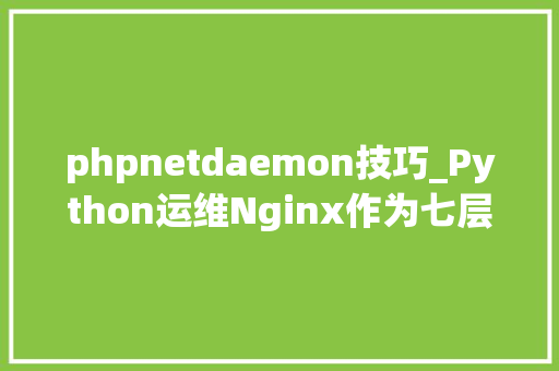 phpnetdaemon技巧_Python运维Nginx作为七层负载均衡调解器