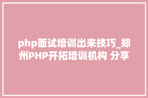 php面试培训出来技巧_郑州PHP开拓培训机构 分享常见PHP面试题