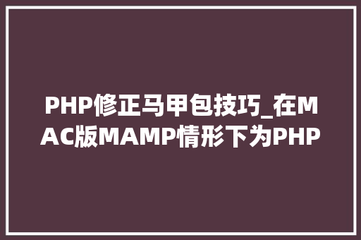 PHP修正马甲包技巧_在MAC版MAMP情形下为PHP7x安装redis扩展的过程