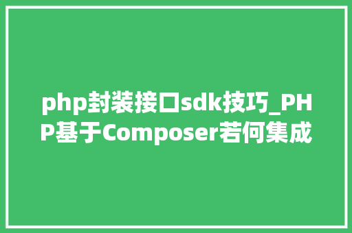 php封装接口sdk技巧_PHP基于Composer若何集成阿里云短信服务的SDK