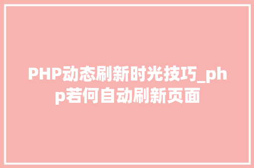 PHP动态刷新时光技巧_php若何自动刷新页面