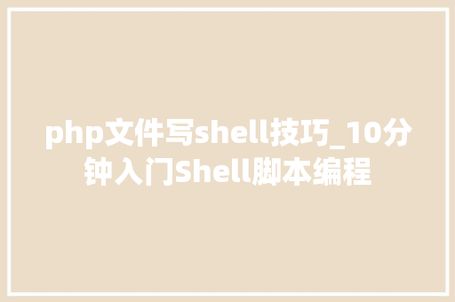 php文件写shell技巧_10分钟入门Shell脚本编程