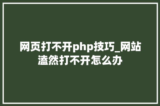 网页打不开php技巧_网站溘然打不开怎么办