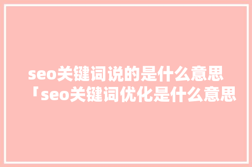 seo关键词说的是什么意思「seo关键词优化是什么意思」