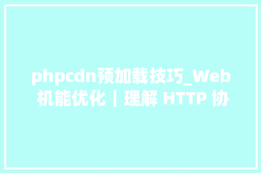phpcdn预加载技巧_Web 机能优化｜理解 HTTP 协议后才能理解的预加载