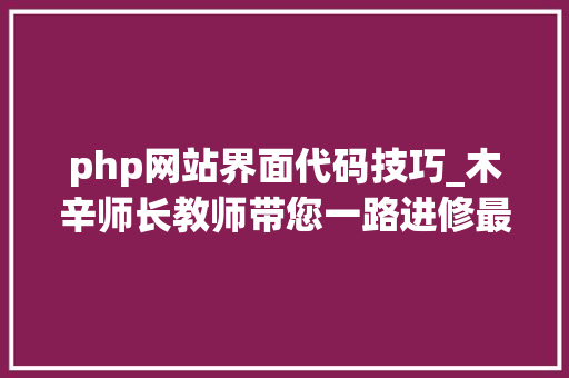php网站界面代码技巧_木辛师长教师带您一路进修最根本的PHP常识HTML页面中嵌入PHP代码