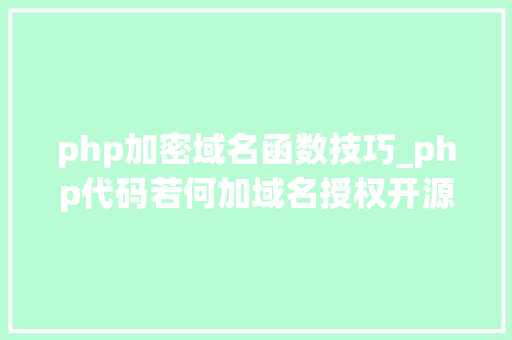 php加密域名函数技巧_php代码若何加域名授权开源php项目若何保护版权 商业授权