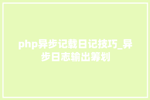 php异步记载日记技巧_异步日志输出筹划
