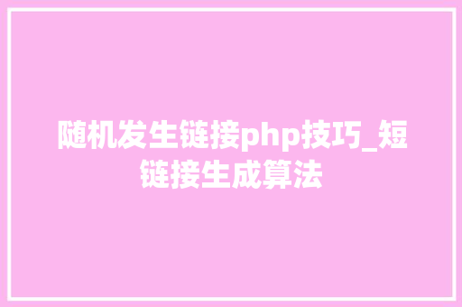 随机发生链接php技巧_短链接生成算法