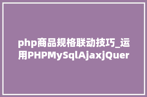 php商品规格联动技巧_运用PHPMySqlAjaxjQuery实现省市区三级联动功能
