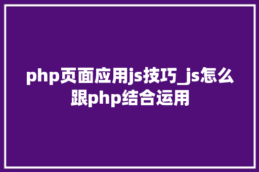 php页面应用js技巧_js怎么跟php结合运用