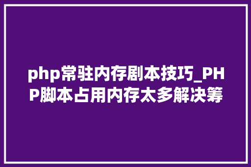 php常驻内存剧本技巧_PHP脚本占用内存太多解决筹划