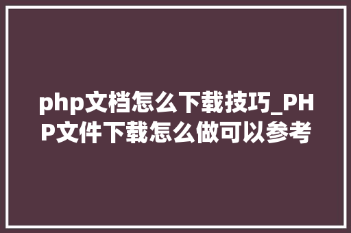 php文档怎么下载技巧_PHP文件下载怎么做可以参考一下它