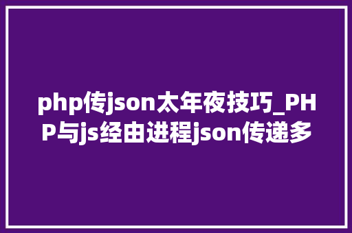 php传json太年夜技巧_PHP与js经由进程json传递多个数据