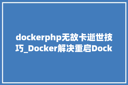dockerphp无故卡逝世技巧_Docker解决重启Docker时卡住问题