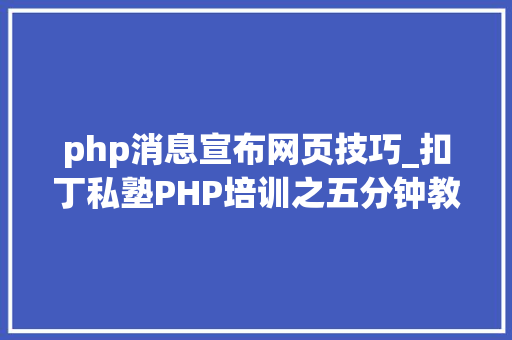 php消息宣布网页技巧_扣丁私塾PHP培训之五分钟教你编写一个实时弹幕网站