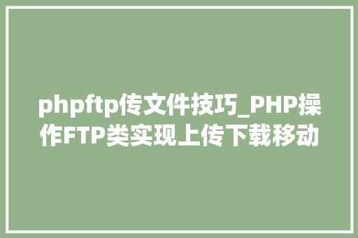 phpftp传文件技巧_PHP操作FTP类实现上传下载移动创建的方法